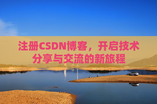 注册CSDN博客，开启技术分享与交流的新旅程